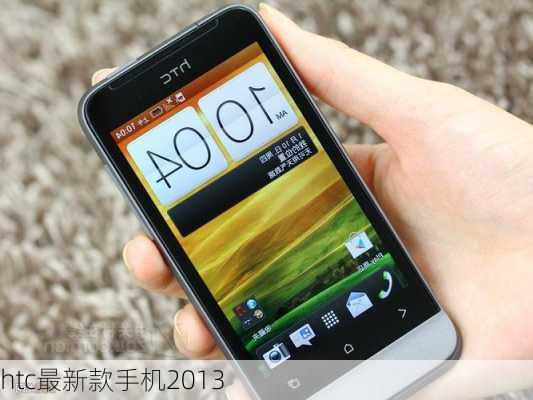 HTC 2013最新手机型号，科技与时尚的无缝融合